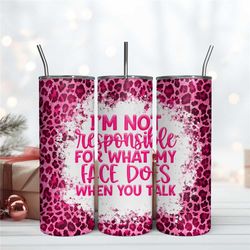 Im Not Responsible For What My Face Does When You Talk Leopard Tumbler Skinny 20oz Digital File Png