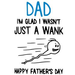 Dad Im Just Glad I Wasnt Just A Wank Svg, Fathers Day Svg, Wank Svg, Father Svg, Happy Fathers Day Svg, Dad Svg, Daddy S