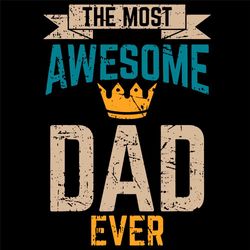 The Most Awesome Dad Ever Svg, Fathers Day Svg, Dad Svg, Dad Ever Svg, Awesome Dad Svg, Best Dad Svg, Crown Svg, King Sv