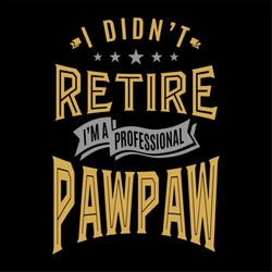 I Didnt Retire Im A Professional Paw Paw Funny Quotes Svg