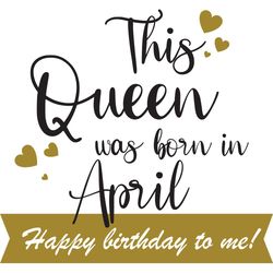 This Queen Was Born In April Happy Birthday To Me, Birthday Svg, Born In April Svg, Queen Svg, April Girl Svg, Born In A
