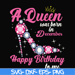 A queen was born in December svg, birthday svg, queens birthday svg, queen svg, png, dxf, eps digital file BD0012
