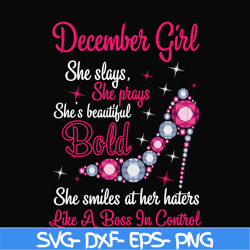 December girl she slays, she prays she's beautiful bold she smiles at her haters like a boss in control svg, birthday sv