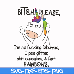 Bitch please I'm so fucking fabulous I pee glitter shit cupcakes & fart rainbows svg, png, dxf, eps file FN00018