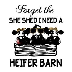 cow forget the she shed i need a heifer barn svg, trending svg, heifer svg, heifer barn svg, cow farm svg, cow farmer sv