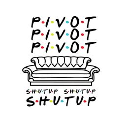 Friends Pivot Pivot Pivot Shut Up Shut Up Shut Up svg,