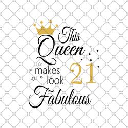 This Queen Makes Look 21 Fabulous Svg, Birthday Svg, Happy Birthday Svg