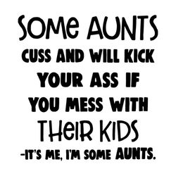 Some Aunts Cuss And Will Kick Your Ass If You Mess With Their Kid Shirt Svg, Funny Shirt Svg, Cricut File, Silhouette, S