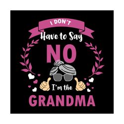 I Dont Have To Say No Im The Grandma Svg, Trending Svg, Im The Grandma, Grandma Svg, Grammy Svg, Grandmother Svg, Granny