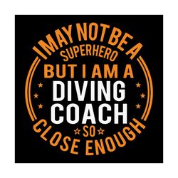 I May Not Be A Superhero But I Am A Diving Coach Svg, Trending Svg, Diving Coach Svg, Dive Trainer Svg, Dive Svg, Diving