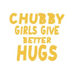 Chubby Girls Give Better Hugs Svg, Chubby Girls Svg, Gift For Friends, Girls Shirt, Cricut File, Silhouette, Decal, Svg,