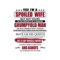 Yes I am spoiled wife, but not yours, glumpy old man, i am his queen, he is my whole world, Png, Dxf, Eps svg
