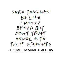 Some Teachers Be Like I Need A Break Shirt Svg, Funny Shirt Svg, Funny Saying Shirt Cricut, Silhouette, Decal Svg, Png,