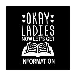 Okay! Ladies Now Let's Get Information Svg, Funny Shirt Svg, Gift For Friends, Silhouette, Funny Saying Svg, Decal Svg,
