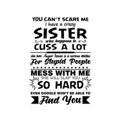 You can't scare me i have a crazy sister who happen to cuss a lot svg