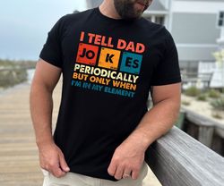 Gift for Dad , I Tell Dad Jokes Periodically But Only When Im In My Element Shirt, Dad Jokes Shirt,