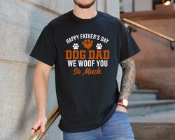 Happy Fathers Day Dog Dad We Woof You So Much ,,Fathers Day Gift for Dog Dad , Dog Dad Shirt ,Funny