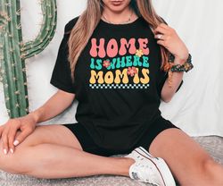Home is Where Mom is Shirt, Mothers Day Mom Gift, Mother Shirt, Gift For Mother, Cool Mom Shirt, Cute Mommy Shirt, Mama