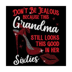 Do Not Be Jealous Because This Grandma Still Looks This Good In Her Svg, Birthday Svg, Grandma Svg, Sixties Svg, Sixties
