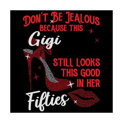 Do Not Be Jealous Because This Gigi Still Looks This Good In Her Svg, Birthday Svg, Gigi Svg, Fifties Svg, Fifties Birth