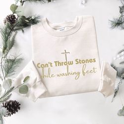 Cant Throw Stones While Washing Feet Christian Sweatshirt Religious Apparel Gift for Her Christian Shirts Bible Verse Sh