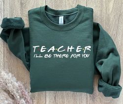 Teacher Ill Be There For You Sweatshirt, Teacher Life Hoodie, Teacher Sweatshirt, Funny Teacher Sweater, Teacher Life Sh