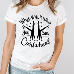 Why Walk When You Can Cartwheel T-Shirt, Sport Girl Outfits, Gymnastics Shirt, Gymnast T-Shirt, Gymnastics Gift, Gymnast