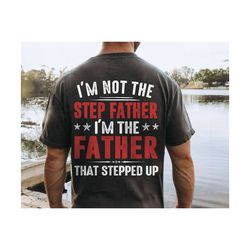 Stepdad Shirt, Stepped Up Dad Shirt, Im Not The Step Father Im The Father That Stepped Up Tee, Gift For Step Dad.jpg