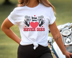 True love never dies Shirt, Retro Skeleton Valentines day shirt, Skeleton Valetines day Hoodie, Valentines Day Gift Idea