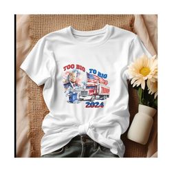 Too Big To Rig 2024 Election Trump Republican Shirt.jpg