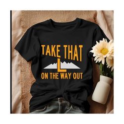 Take That L On The Way Out Shirt.jpg