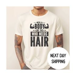 With a Body Like This Who Needs Hair Shirt ,Funny Shirt for Body Men , Fathers Day Gift , Husband Gift , Gym Mens Shirt