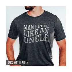 Uncle Shirt, New Uncle Announcement, Man I Feel like an uncle, Funny Fathers Day Shirt, Uncle Birthday Gift, Baby Reveal
