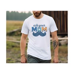Funny Dad Shirt, Funny Mens Shirt, Funny Father's Day Shirts, Ask Your Mom Shirt, Gift for Dad, Funny Father's Day Gift,