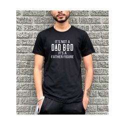 It's Not A Dad Bod It's A Father Figure T shirt Dad Gift Funny Dad Shirt Father's Day Shirt Gift For Him Funny Mens Best