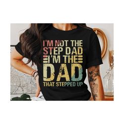 Step Dad TShirt, Im Not The Step Dad Im The Dad That Stepped Up, Gift for Stepdad, Fathers Day TShirt, Stepdad Shirt.jpg