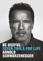 Be Useful : Seven Tools for Life by Arnold Schwarzenegger