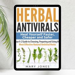 Herbal Antivirals: Heal Yourself Faster, Cheaper and Safer - Your A-Z Guide to Choosing By Mary Jones