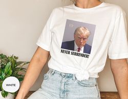 Never Surrender T-Shirt,  Trump Mug Shot Shirt, Trump Arrest Shirt
