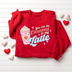 Youre The Caramel to My Latte Sweatshirt, Valentine Sweatshirt, Funny Valentines Day, Valentine Day Gift, Love Sweatshir
