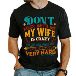 don't mess with me my wife is crazy and she will punch you in the face,humorous husband quotes shirt,gift shirt for dad