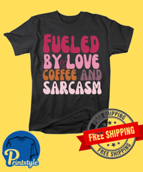 Fueled by love, coffee and sarcasm. shirt