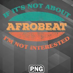 African PNG If Its Not About Afrobeat Im Not Interested PNG For Sublimation Print Customized For Apparel, Mug