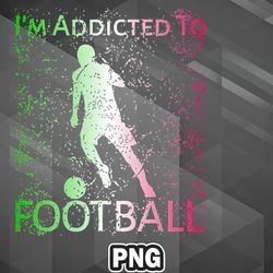 Army PNG Im Addicted To Football PNG For Sublimation Print Good For Apparel, Mug