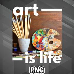 Artist PNG Art Is Life PNG For Sublimation Print Modern For Craft
