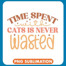 Time Spent With Cats Is Never Wasted Png