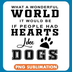 what a wonderful world it would be if people had hearts like dogs png