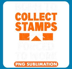 Born To Collect Stamps Forced To Work Stamp Collecting Lover png