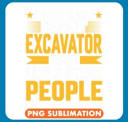 Excavator Ex I Only Care About Excavator and Like Other 3 People png