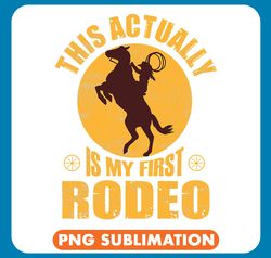Horse Lover This Actually Is My First Rodeo Horse Riding Bullriding png